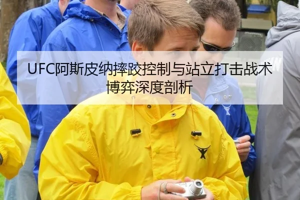UFC阿斯皮纳摔跤控制与站立打击战术博弈深度剖析