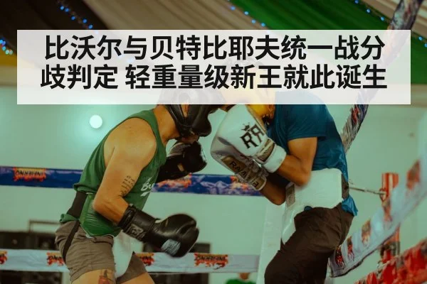 比沃尔与贝特比耶夫统一战分歧判定 轻重量级新王就此诞生