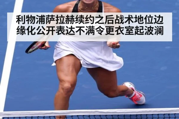 利物浦萨拉赫续约之后战术地位边缘化公开表达不满令更衣室起波澜