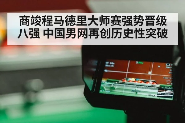 商竣程马德里大师赛强势晋级八强 中国男网再创历史性突破