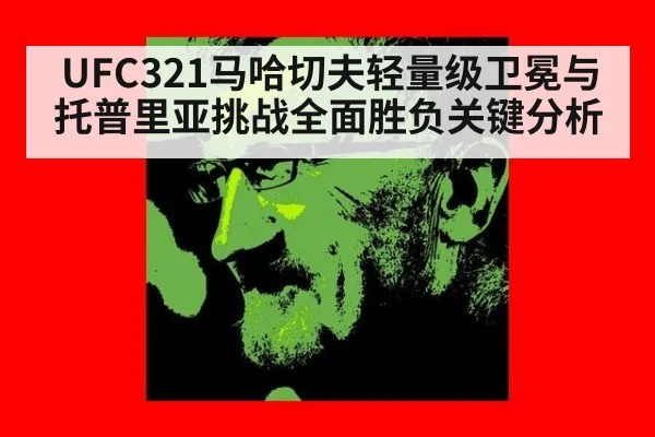 UFC321马哈切夫轻量级卫冕与托普里亚挑战全面胜负关键分析